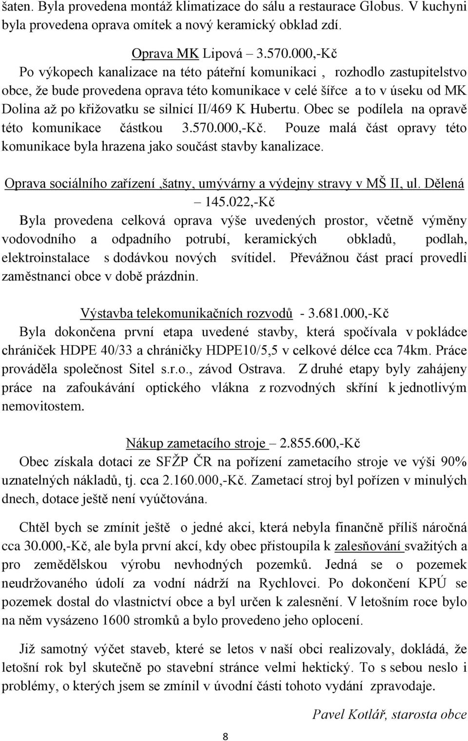 II/469 K Hubertu. Obec se podílela na opravě této komunikace částkou 3.570.000,-Kč. Pouze malá část opravy této komunikace byla hrazena jako součást stavby kanalizace.