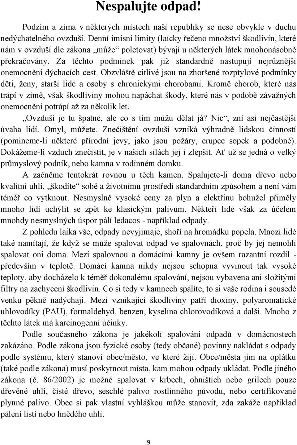 Za těchto podmínek pak již standardně nastupují nejrůznější onemocnění dýchacích cest. Obzvláště citlivé jsou na zhoršené rozptylové podmínky děti, ženy, starší lidé a osoby s chronickými chorobami.