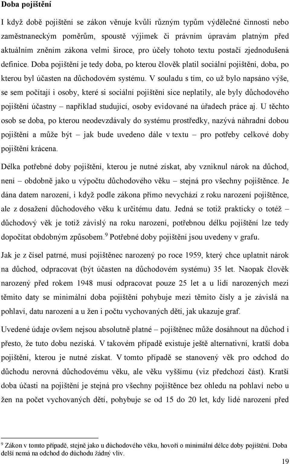 V souladu s tím, co už bylo napsáno výše, se sem počítají i osoby, které si sociální pojištění sice neplatily, ale byly důchodového pojištění účastny například studující, osoby evidované na úřadech