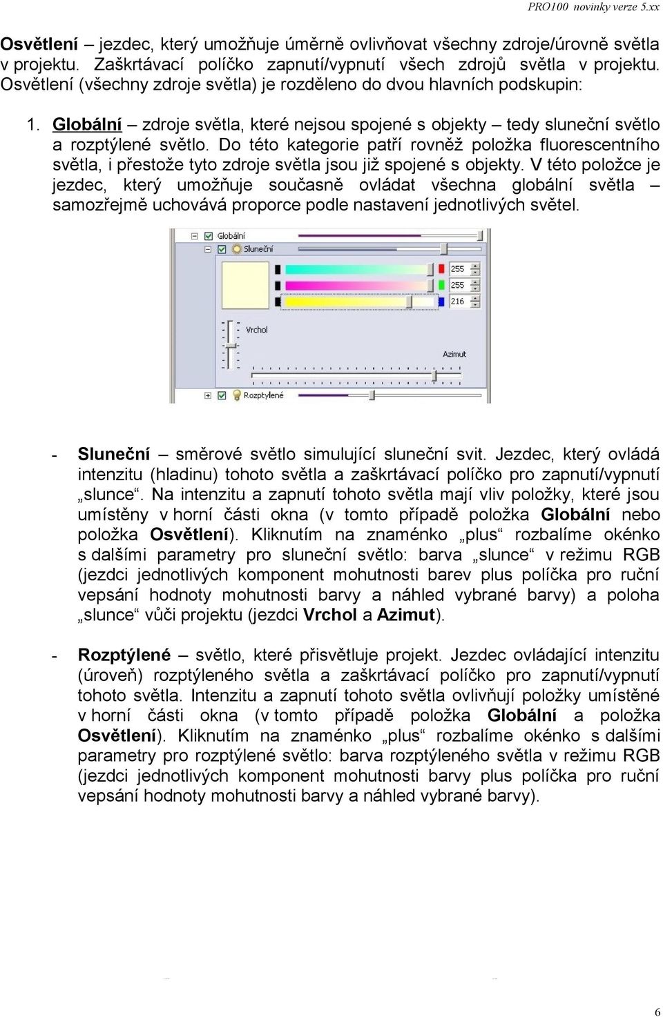 Do této kategorie patří rovněž položka fluorescentního světla, i přestože tyto zdroje světla jsou již spojené s objekty.