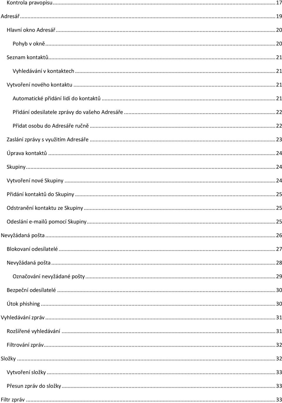 .. 24 Skupiny... 24 Vytvoření nové Skupiny... 24 Přidání kontaktů do Skupiny... 25 Odstranění kontaktu ze Skupiny... 25 Odeslání e-mailů pomocí Skupiny... 25 Nevyžádaná pošta.