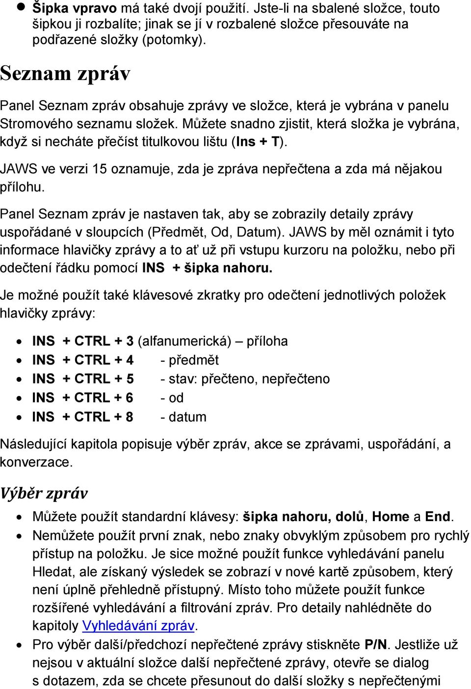 Můžete snadno zjistit, která složka je vybrána, když si necháte přečíst titulkovou lištu (Ins + T). JAWS ve verzi 15 oznamuje, zda je zpráva nepřečtena a zda má nějakou přílohu.