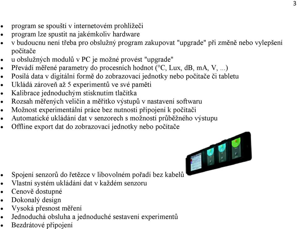 ..) Posílá data v digitální formě do zobrazovací jednotky nebo počítače či tabletu Ukládá zároveň až 5 experimentů ve své paměti Kalibrace jednoduchým stisknutím tlačítka Rozsah měřených veličin a