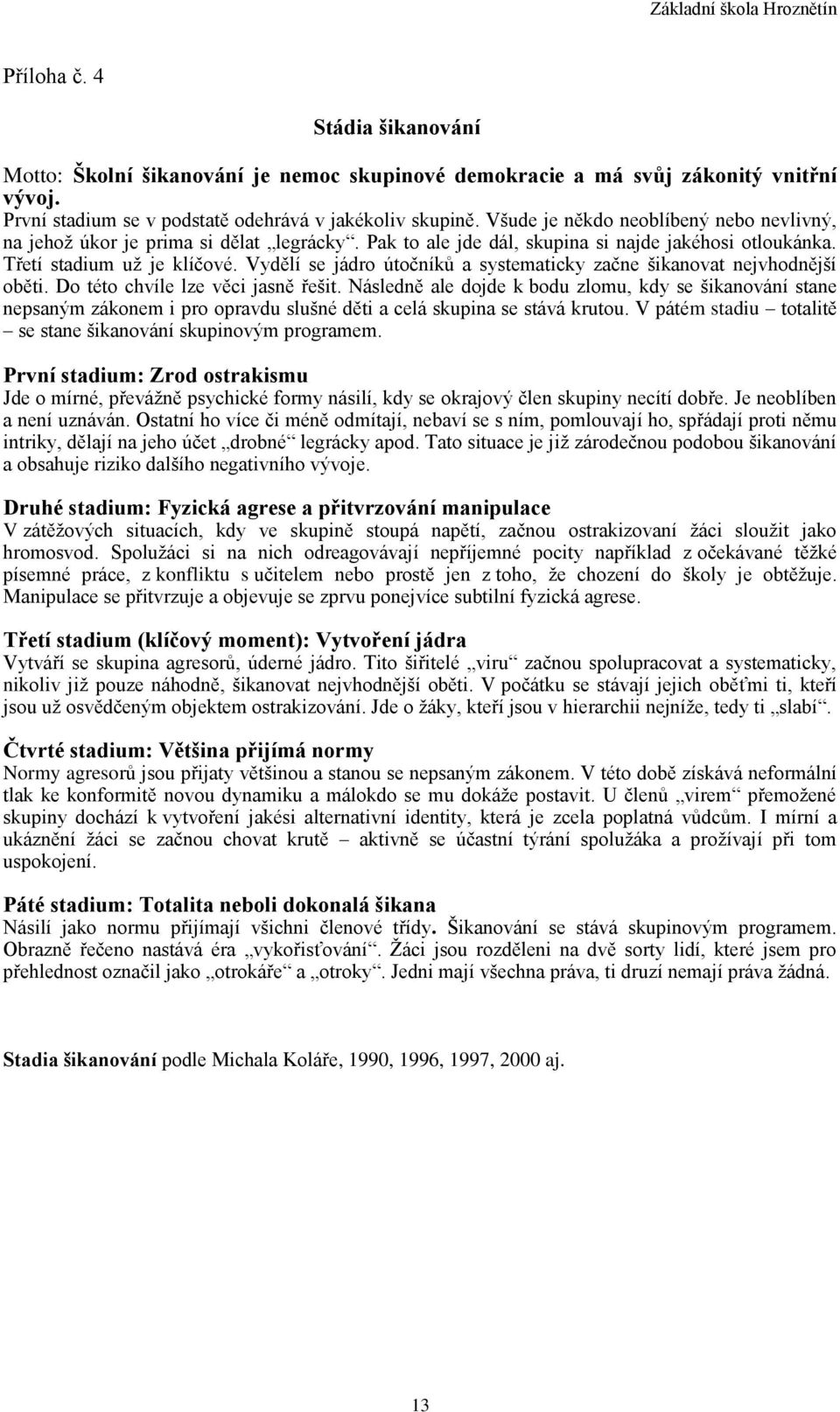 Vydělí se jádro útočníků a systematicky začne šikanovat nejvhodnější oběti. Do této chvíle lze věci jasně řešit.