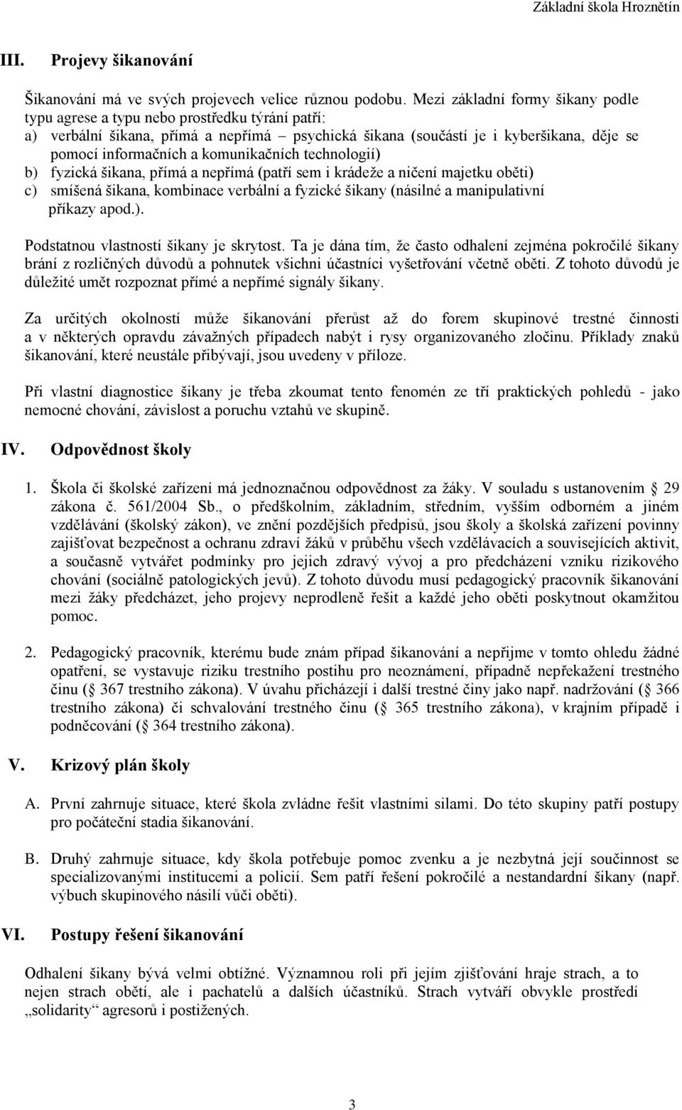 komunikačních technologií) b) fyzická šikana, přímá a nepřímá (patří sem i krádeže a ničení majetku oběti) c) smíšená šikana, kombinace verbální a fyzické šikany (násilné a manipulativní příkazy apod.