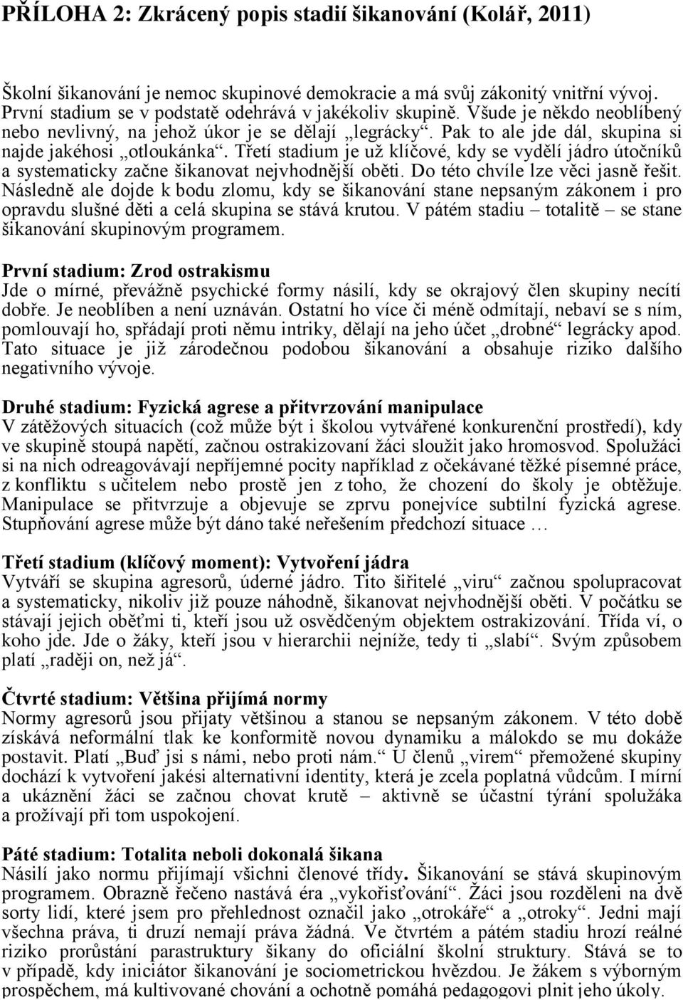 Třetí stadium je už klíčové, kdy se vydělí jádro útočníků a systematicky začne šikanovat nejvhodnější oběti. Do této chvíle lze věci jasně řešit.