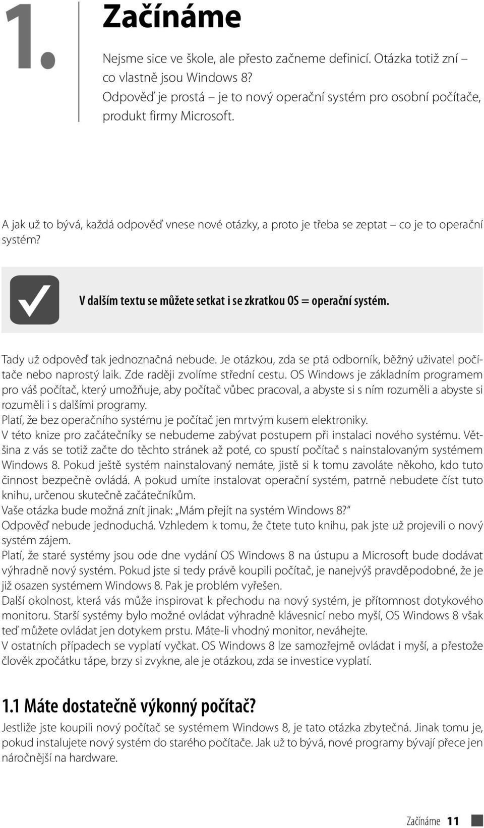 Tady už odpověď tak jednoznačná nebude. Je otázkou, zda se ptá odborník, běžný uživatel počítače nebo naprostý laik. Zde raději zvolíme střední cestu.