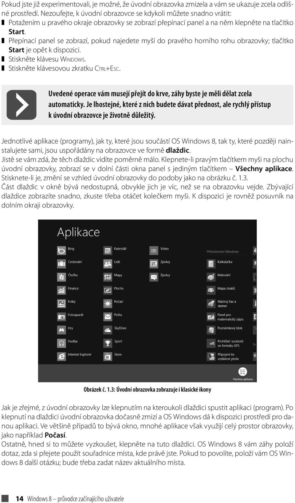 Přepínací panel se zobrazí, pokud najedete myší do pravého horního rohu obrazovky; tlačítko Start je opět k dispozici. Stiskněte klávesu Windows. Stiskněte klávesovou zkratku Ctrl+Esc.