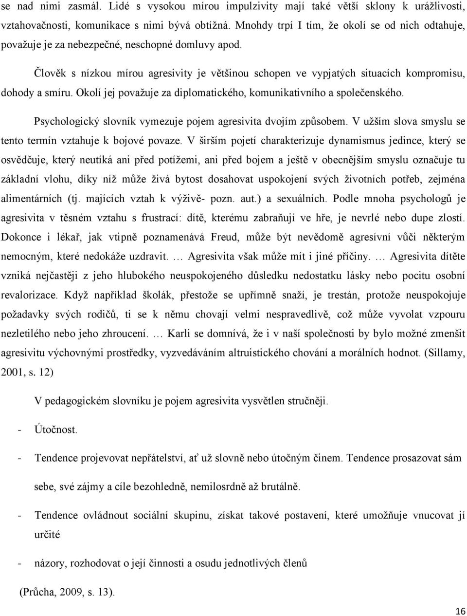 Člověk s nízkou mírou agresivity je většinou schopen ve vypjatých situacích kompromisu, dohody a smíru. Okolí jej považuje za diplomatického, komunikativního a společenského.