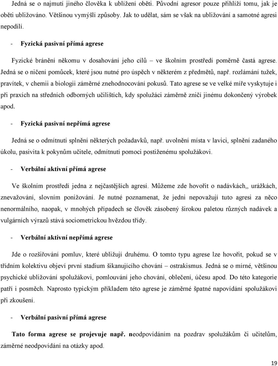 Jedná se o ničení pomůcek, které jsou nutné pro úspěch v některém z předmětů, např. rozlámání tužek, pravítek, v chemii a biologii záměrné znehodnocování pokusů.