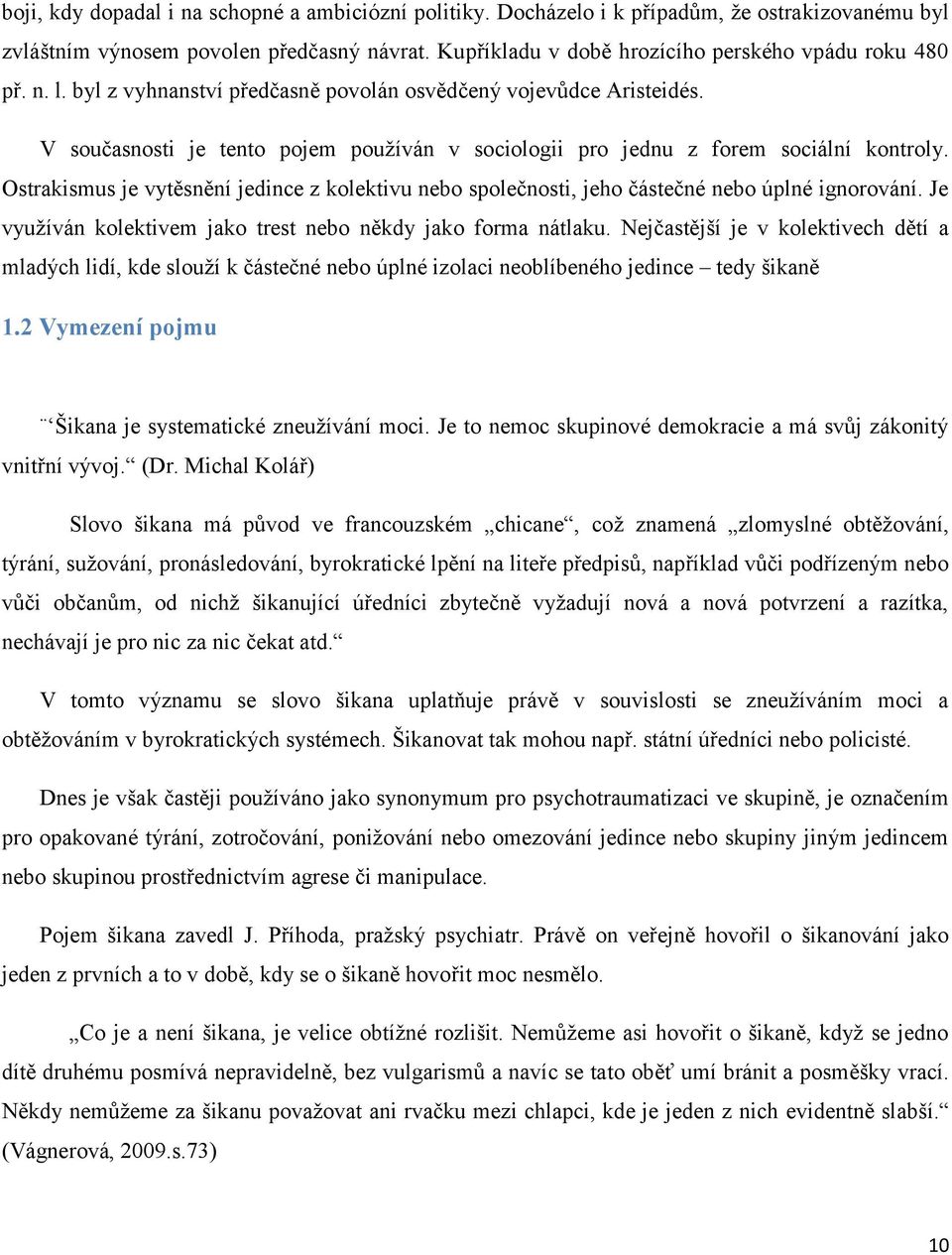 Ostrakismus je vytěsnění jedince z kolektivu nebo společnosti, jeho částečné nebo úplné ignorování. Je využíván kolektivem jako trest nebo někdy jako forma nátlaku.