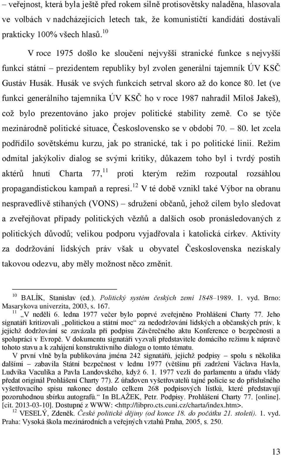 Husák ve svých funkcích setrval skoro až do konce 80. let (ve funkci generálního tajemníka ÚV KSČ ho v roce 1987 nahradil Miloš Jakeš), což bylo prezentováno jako projev politické stability země.