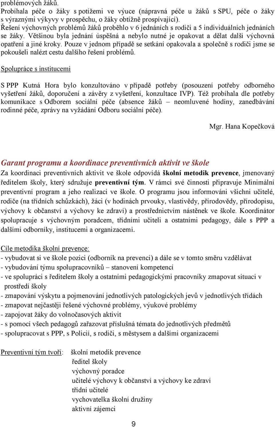 Většinou byla jednání úspěšná a nebylo nutné je opakovat a dělat další výchovná opatření a jiné kroky.