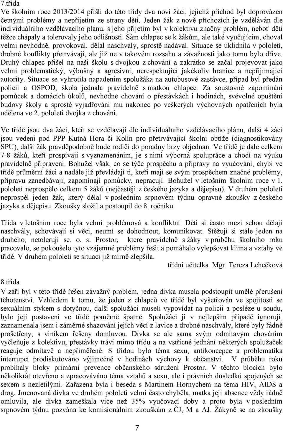 Sám chlapec se k žákům, ale také vyučujícím, choval velmi nevhodně, provokoval, dělal naschvály, sprostě nadával.