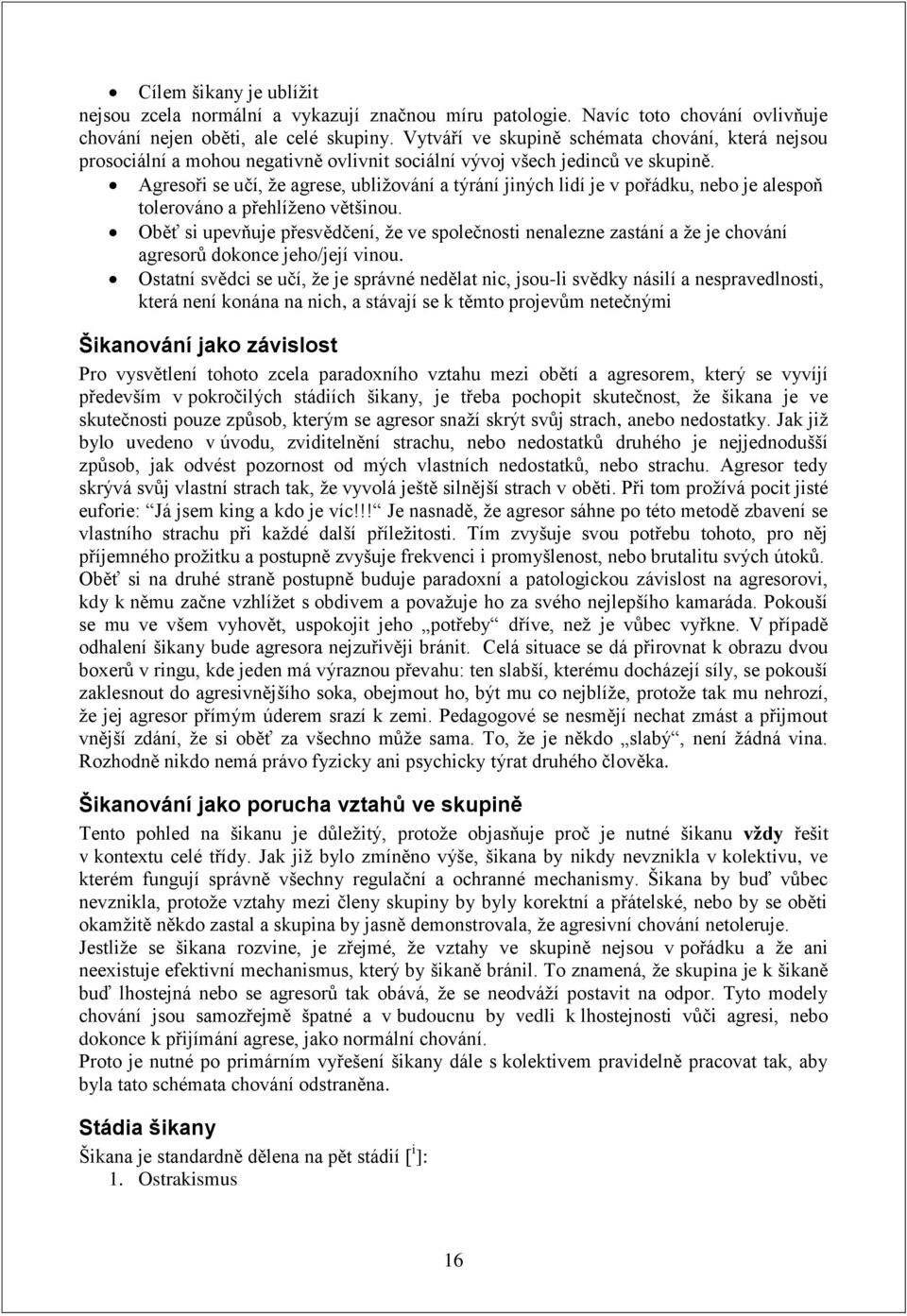 Agresoři se učí, že agrese, ubližování a týrání jiných lidí je v pořádku, nebo je alespoň tolerováno a přehlíženo většinou.