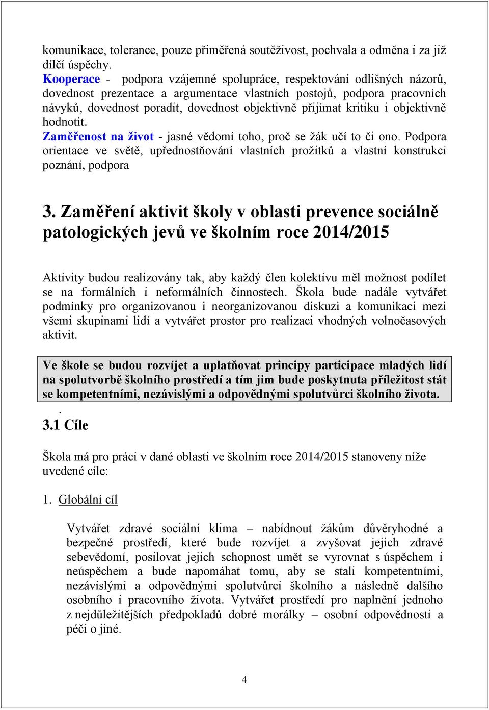 přijímat kritiku i objektivně hodnotit. Zaměřenost na život - jasné vědomí toho, proč se žák učí to či ono.