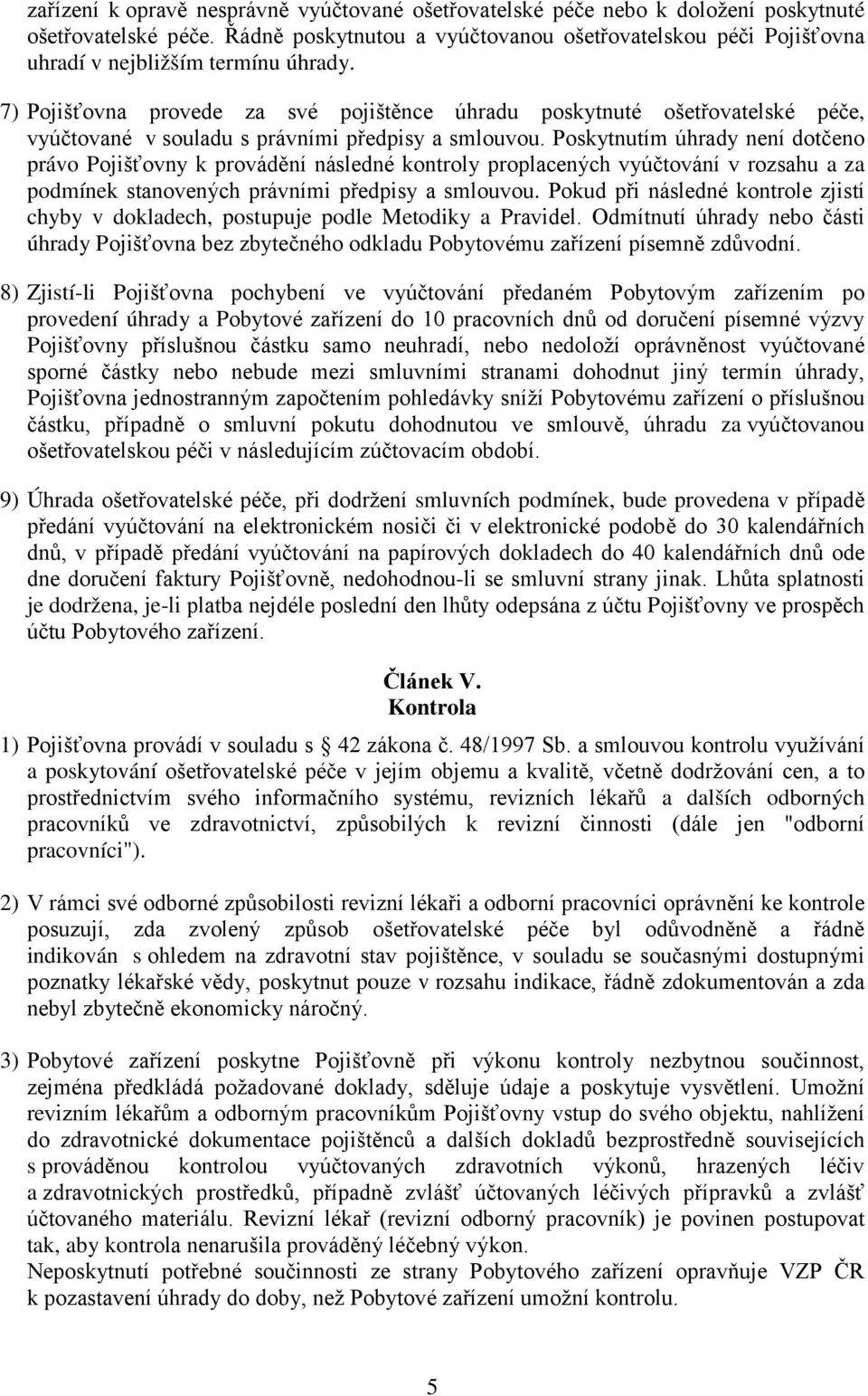 7) Pojišťovna provede za své pojištěnce úhradu poskytnuté ošetřovatelské péče, vyúčtované v souladu s právními předpisy a smlouvou.