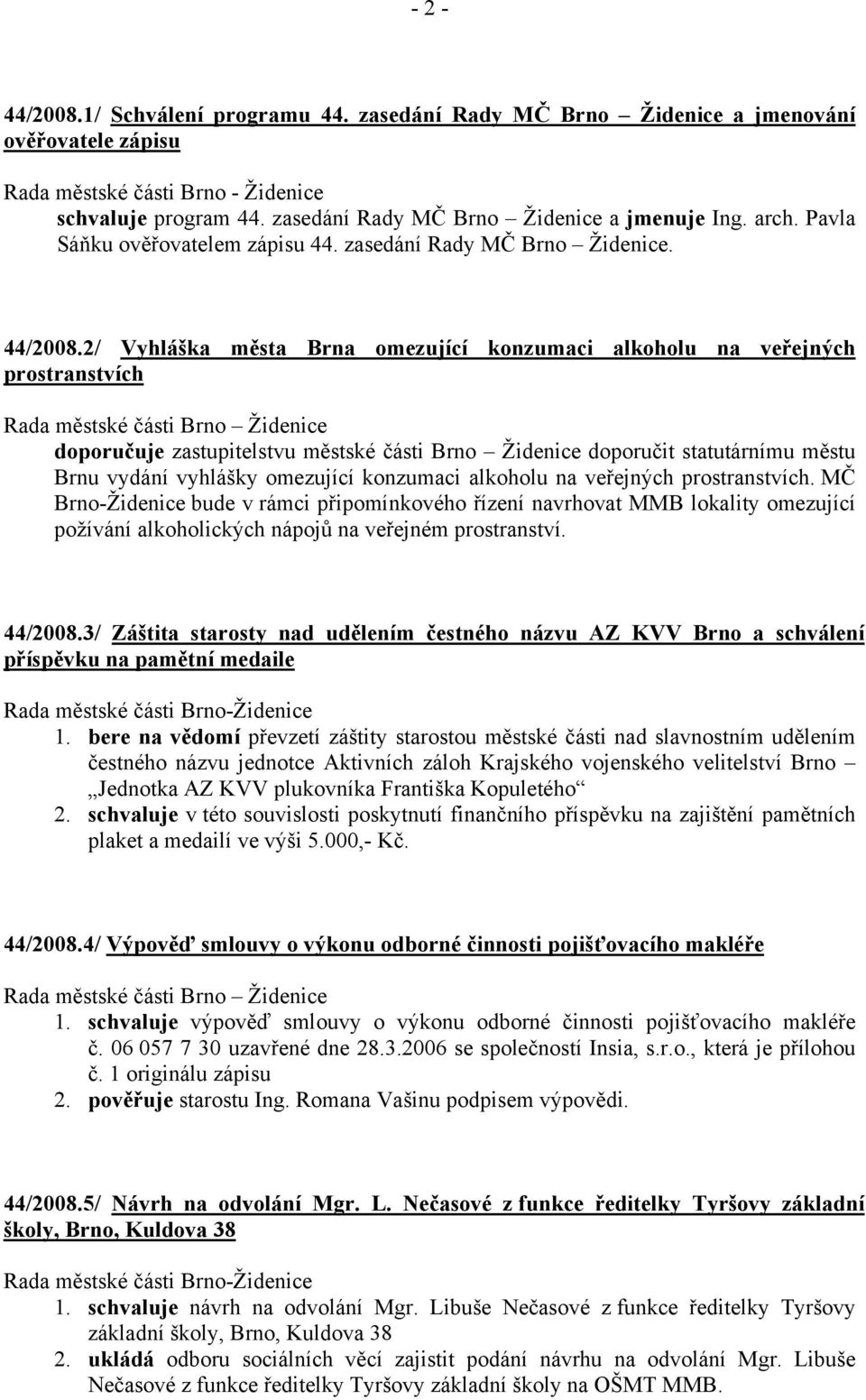 2/ Vyhláška města Brna omezující konzumaci alkoholu na veřejných prostranstvích Rada městské části Brno Židenice doporučuje zastupitelstvu městské části Brno Židenice doporučit statutárnímu městu