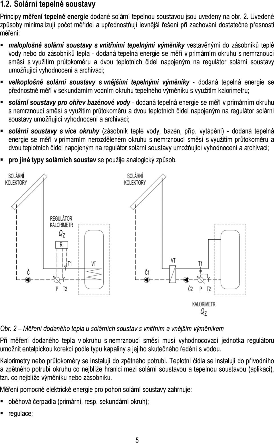 zásobníků teplé vody nebo do zásobníků tepla - dodaná tepelná energie se měří v primárním okruhu s nemrznoucí směsí s využitím průtokoměru a dvou teplotních čidel napojeným na regulátor solární