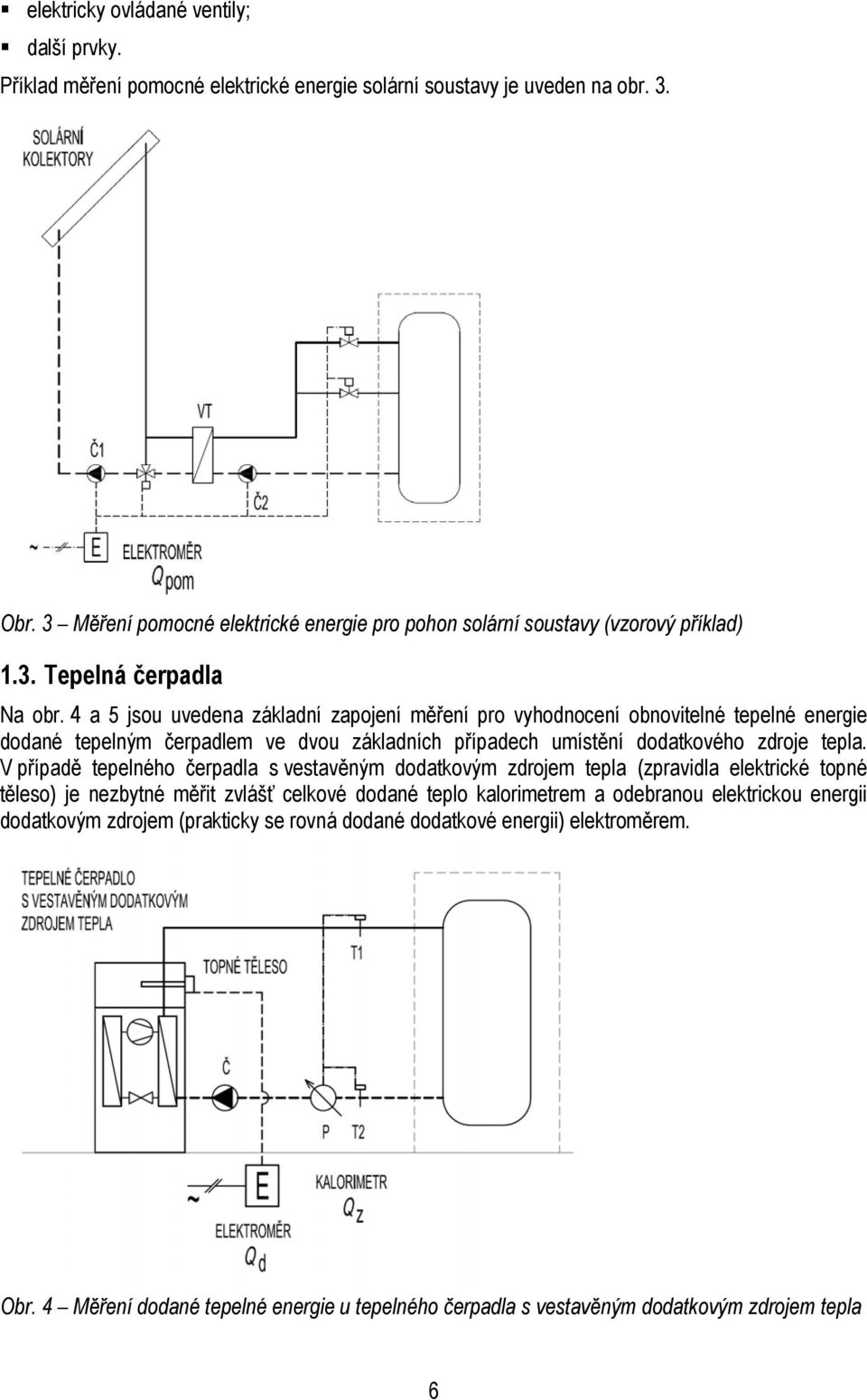 4 a 5 jsou uvedena základní zapojení měření pro vyhodnocení obnovitelné tepelné energie dodané tepelným čerpadlem ve dvou základních případech umístění dodatkového zdroje tepla.