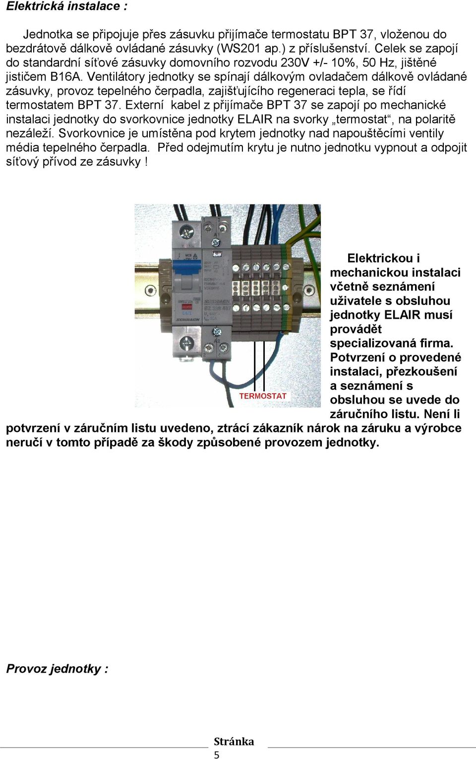 Ventilátory jednotky se spínají dálkovým ovladačem dálkově ovládané zásuvky, provoz tepelného čerpadla, zajišťujícího regeneraci tepla, se řídí termostatem BPT 37.