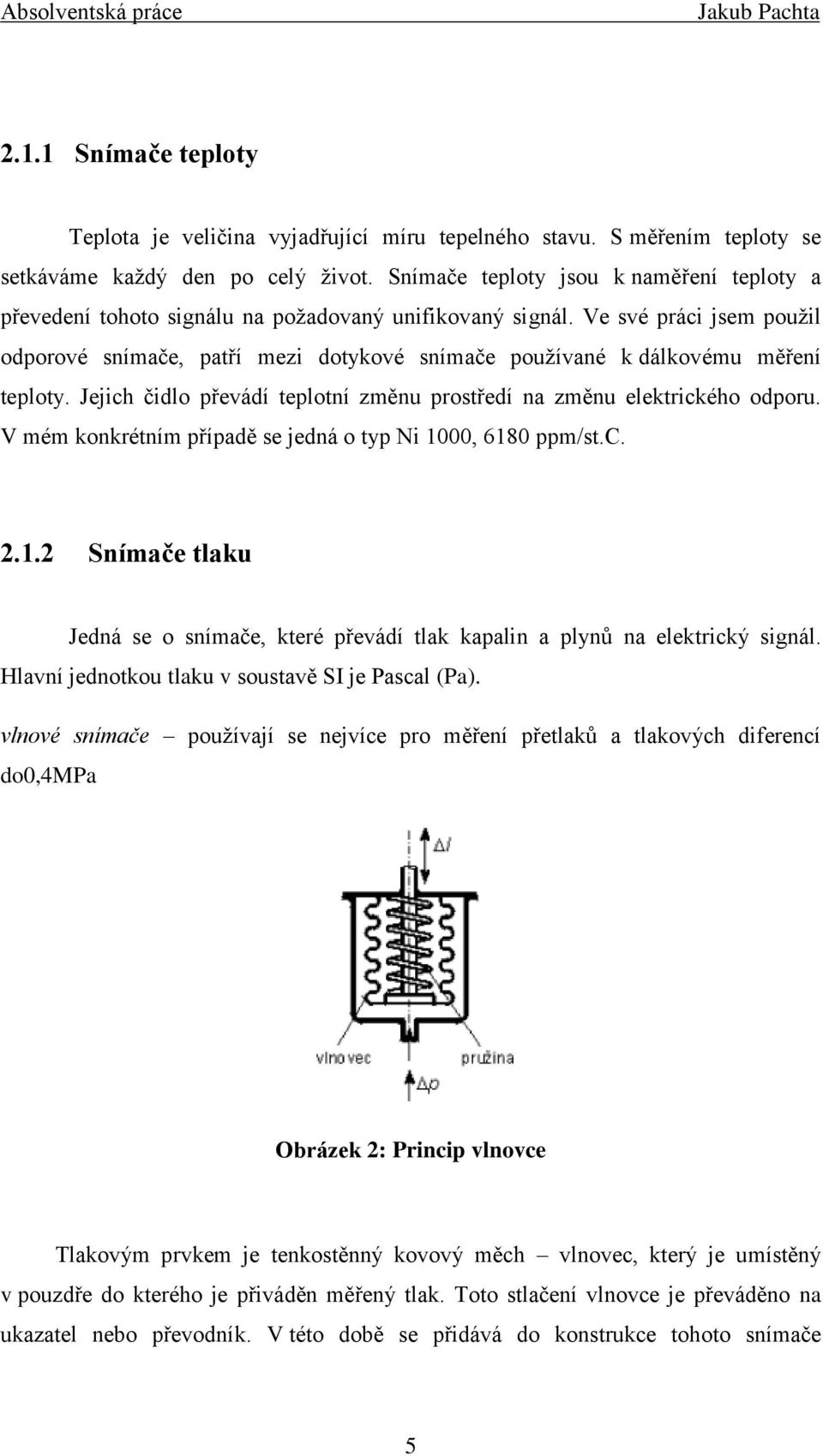 Ve své práci jsem použil odporové snímače, patří mezi dotykové snímače používané k dálkovému měření teploty. Jejich čidlo převádí teplotní změnu prostředí na změnu elektrického odporu.