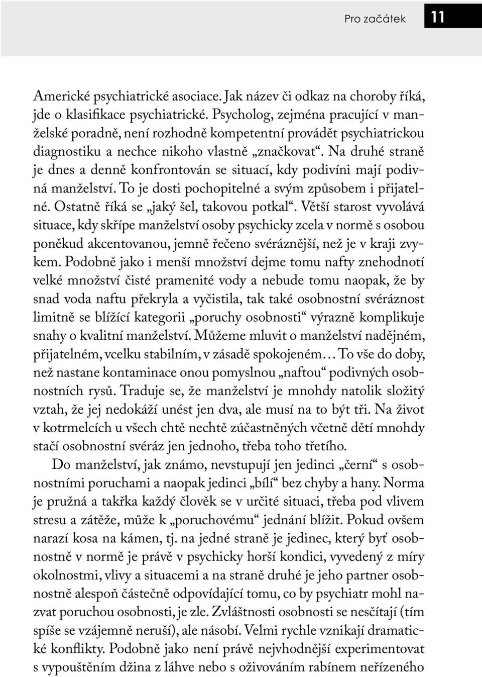 Na druhé straně je dnes a denně konfrontován se situací, kdy podivíni mají podivná manželství. To je dosti pochopitelné a svým způsobem i přijatelné. Ostatně říká se jaký šel, takovou potkal.