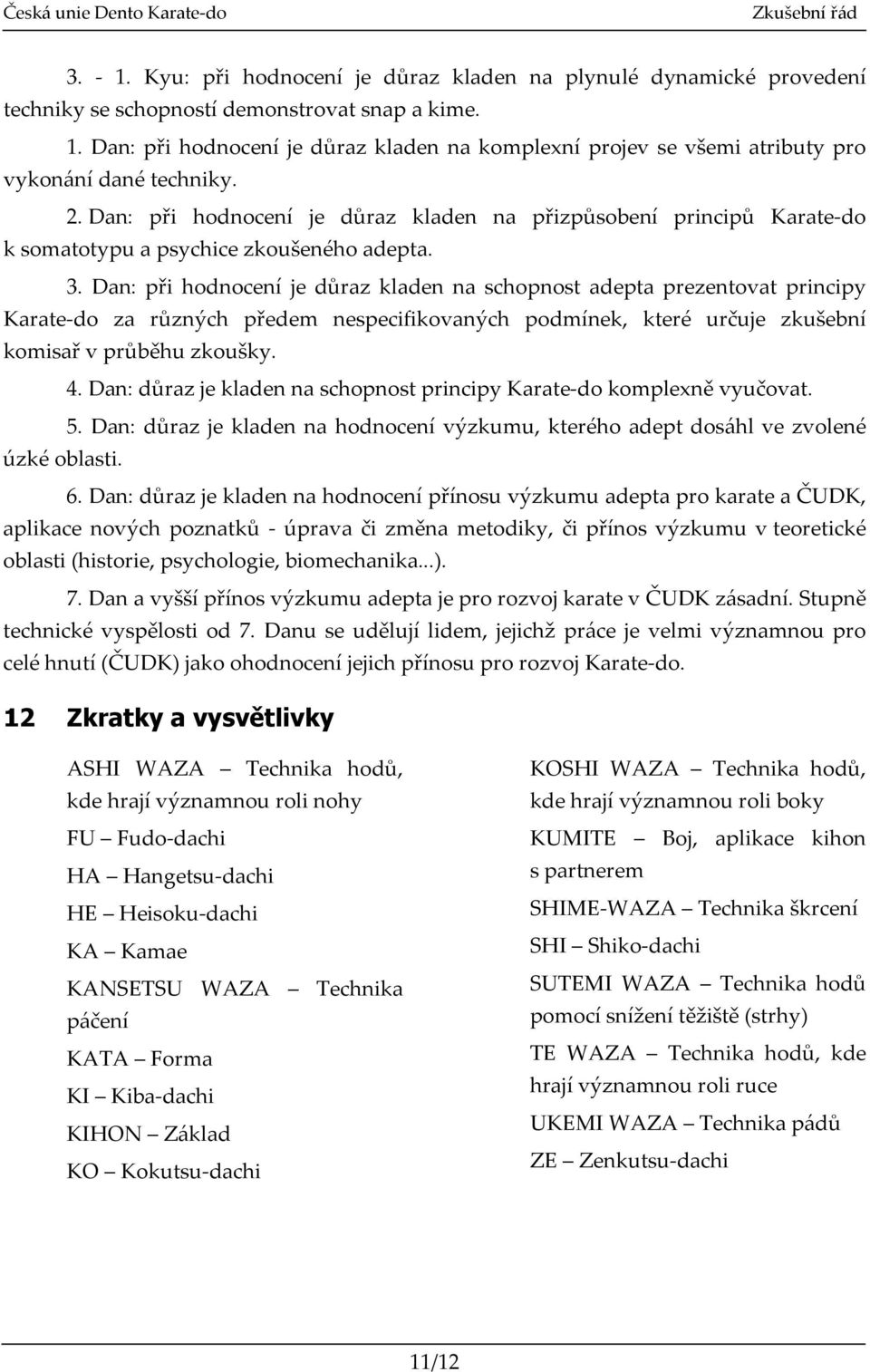 Dan: při hodnocení je důraz kladen na schopnost adepta prezentovat principy Karate-do za různých předem nespecifikovaných podmínek, které určuje zkušební komisař v průběhu zkoušky. 4.