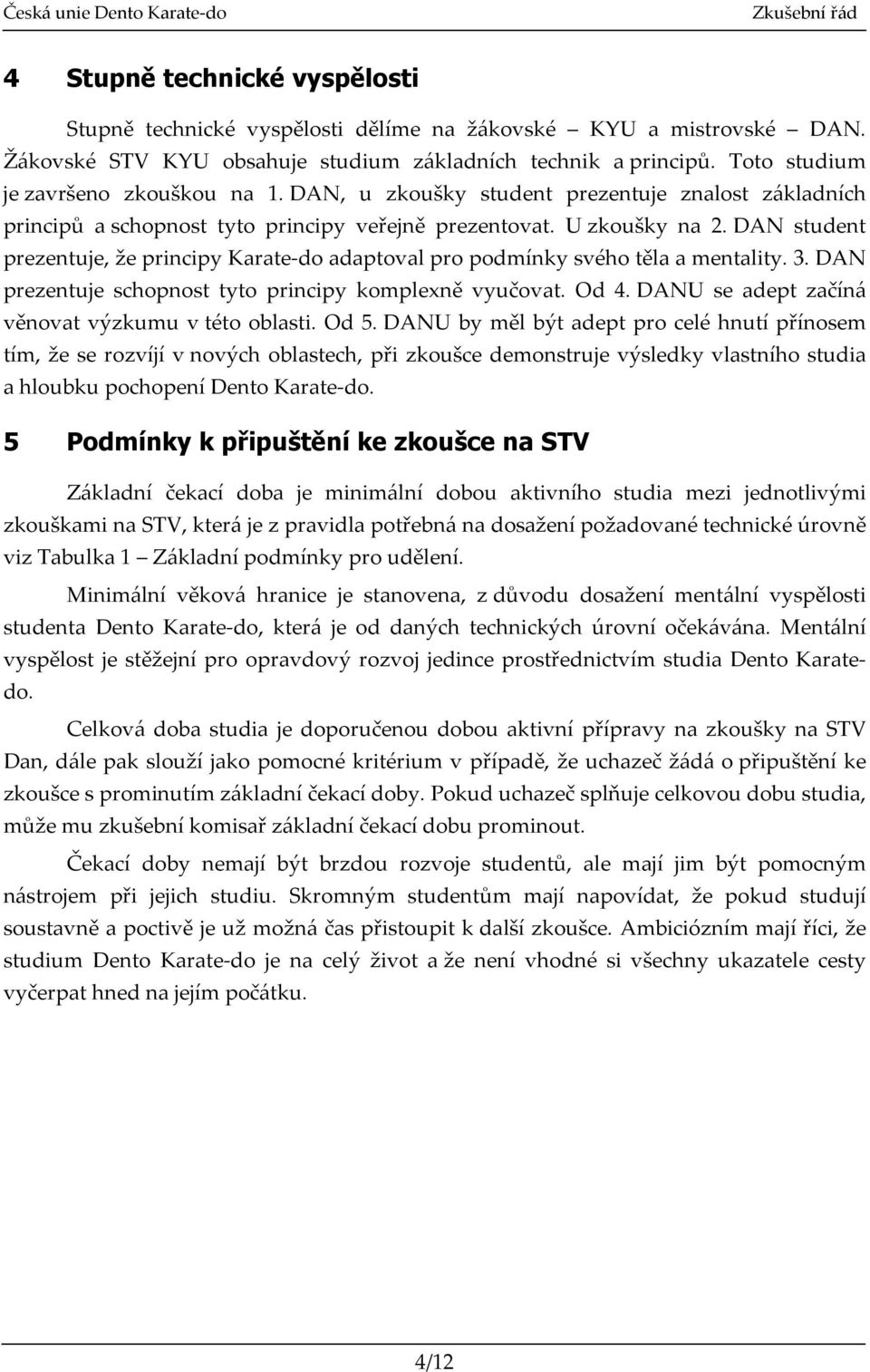 DAN student prezentuje, že principy Karate-do adaptoval pro podmínky svého těla a mentality. 3. DAN prezentuje schopnost tyto principy komplexně vyučovat. Od 4.