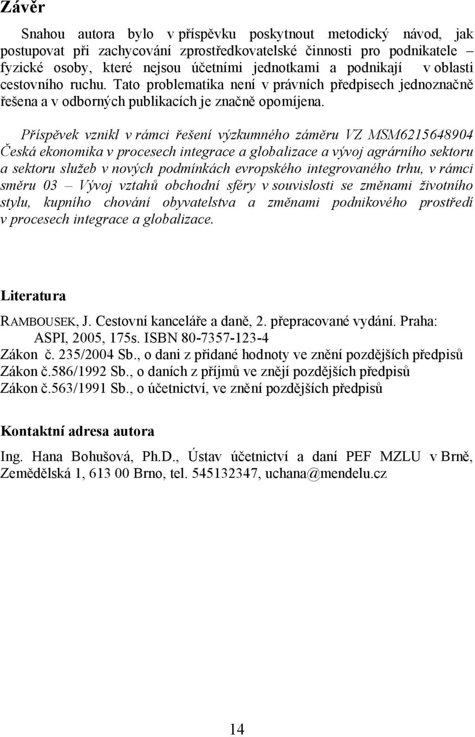 Příspěvek vznikl v rámci řešení výzkumného záměru VZ MSM6215648904 Česká ekonomika v procesech integrace a globalizace a vývoj agrárního sektoru a sektoru služeb v nových podmínkách evropského