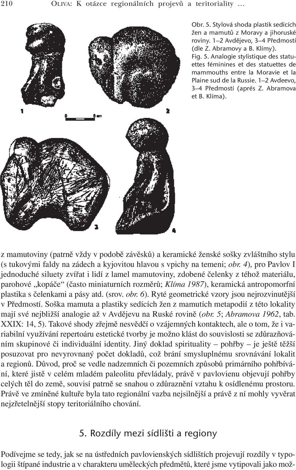 z mamutoviny (patrně vždy v podobě závěsků) a keramické ženské sošky zvláštního stylu (s tukovými faldy na zádech a kyjovitou hlavou s vpichy na temeni; obr.