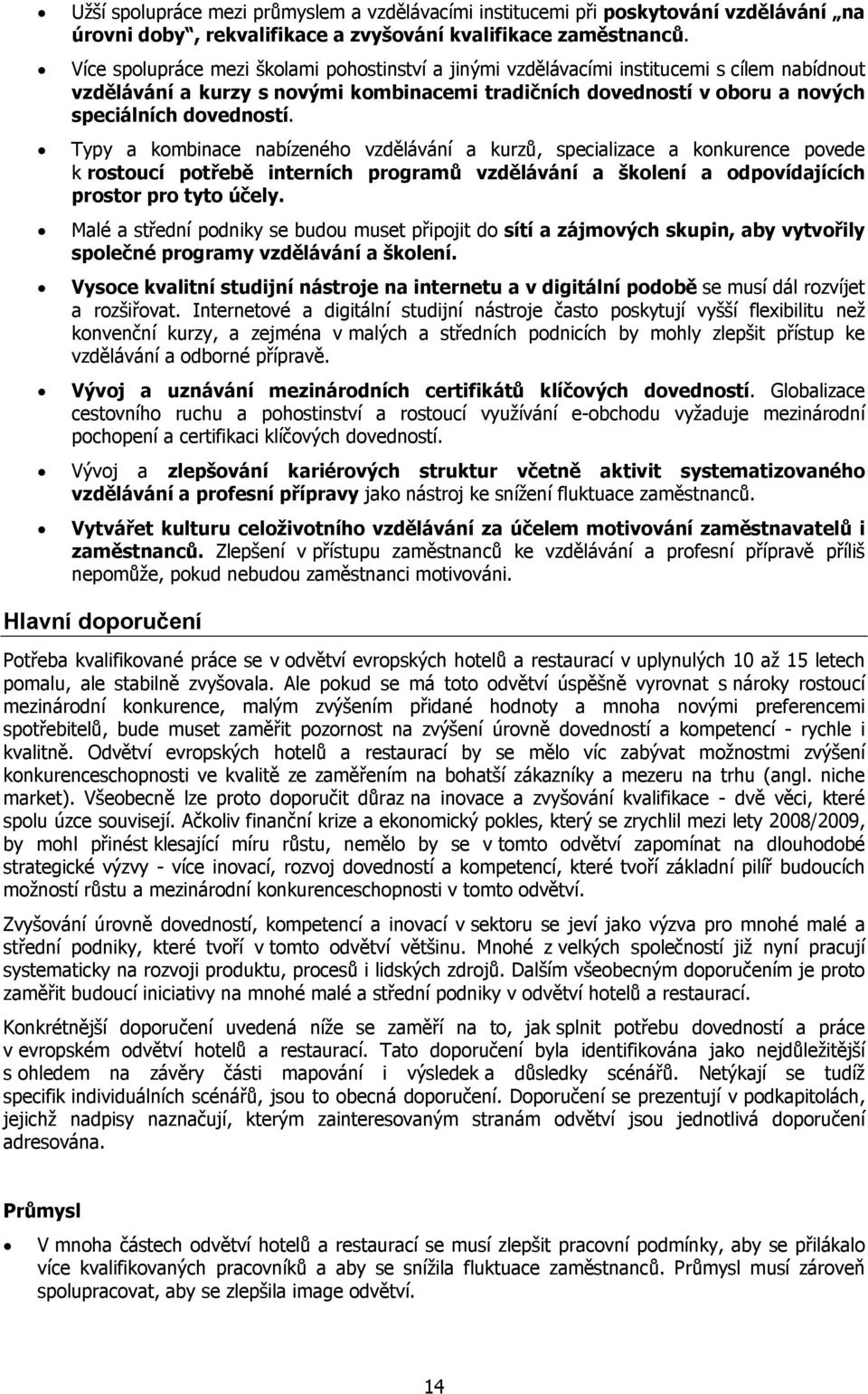 Typy a kombinace nabízeného vzdělávání a kurzů, specializace a konkurence povede k rostoucí potřebě interních programů vzdělávání a školení a odpovídajících prostor pro tyto účely.