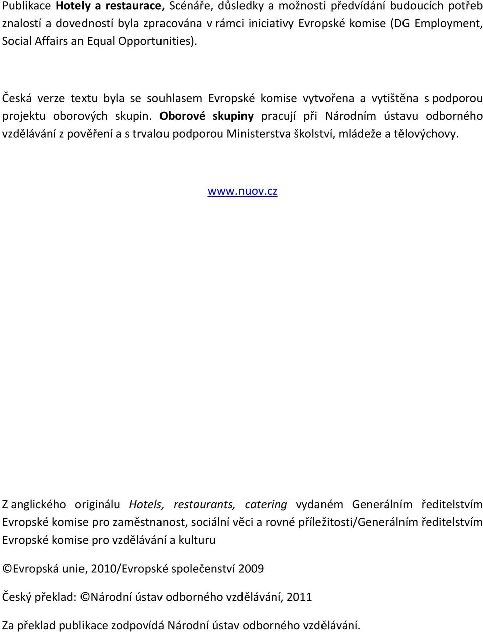 Oborové skupiny pracují při Národním ústavu odborného vzdělávání z pověření a s trvalou podporou Ministerstva školství, mládeže a tělovýchovy. www.nuov.