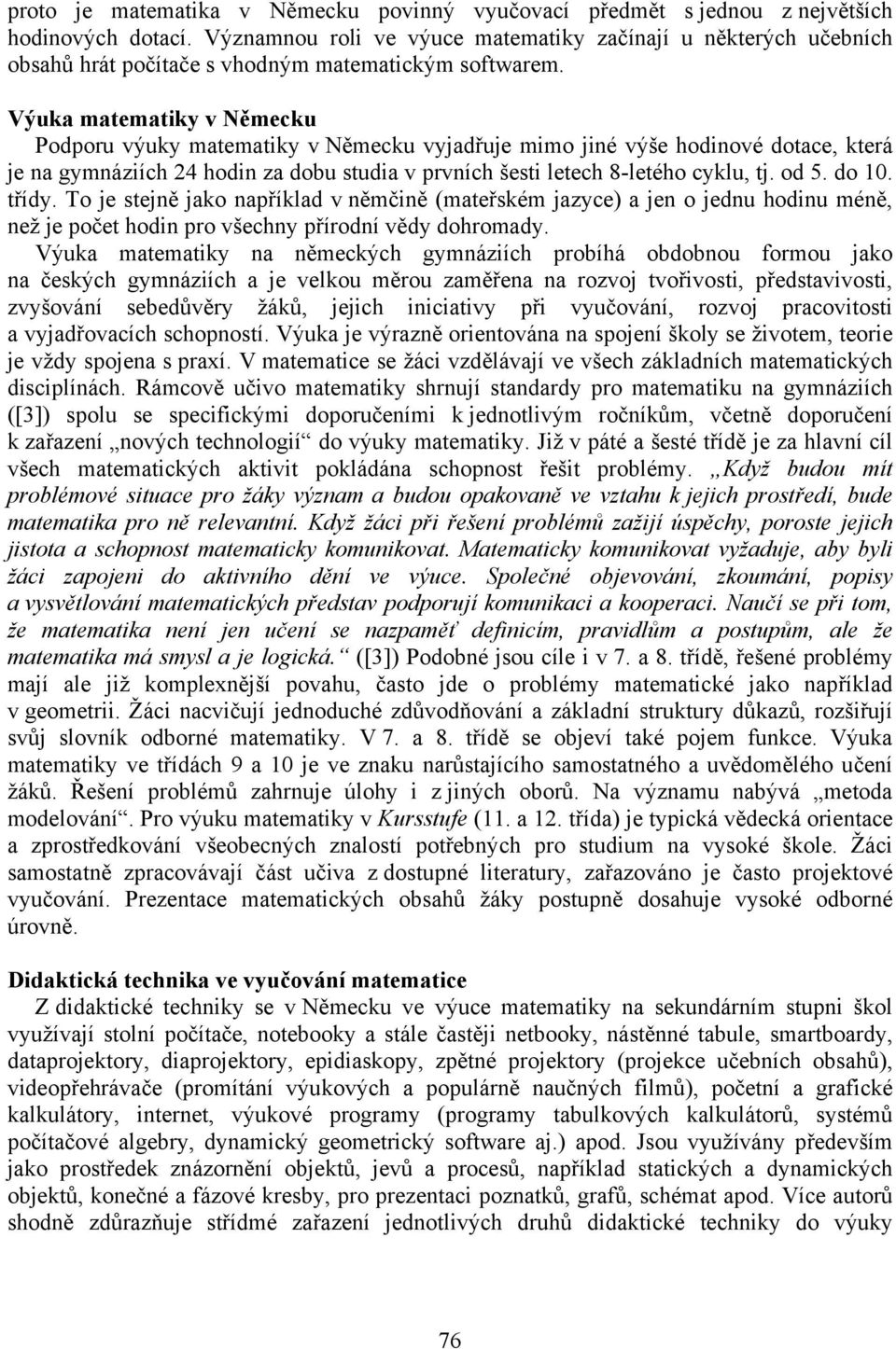 Výuka matematiky v Německu Podporu výuky matematiky v Německu vyjadřuje mimo jiné výše hodinové dotace, která je na gymnáziích 24 hodin za dobu studia v prvních šesti letech 8-letého cyklu, tj. od 5.