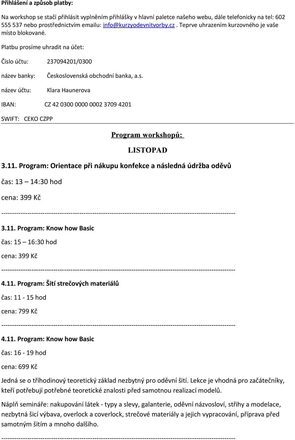 11. Program: Orientace při nákupu konfekce a následná údržba oděvů čas: 13 14:30 hod cena: 399 Kč 3.11. Program: Know how Basic čas: 15 16:30 hod cena: 399 Kč 4.11. Program: Šití strečových materiálů čas: 11-15 hod cena: 799 Kč 4.