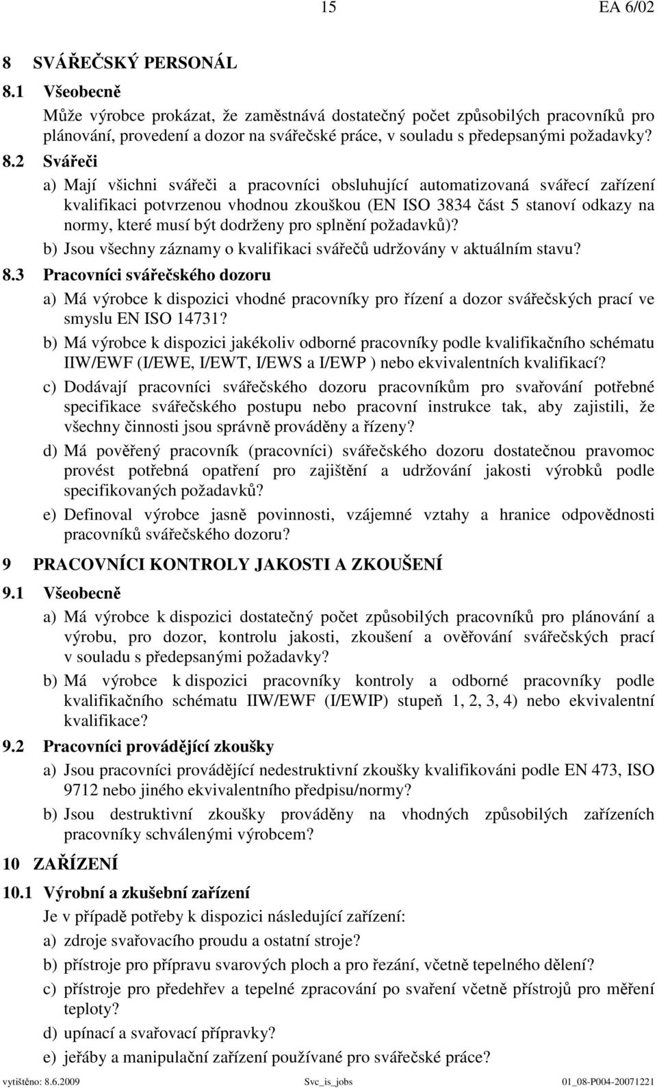 2 Svářeči a) Mají všichni svářeči a pracovníci obsluhující automatizovaná svářecí zařízení kvalifikaci potvrzenou vhodnou zkouškou (EN ISO 3834 část 5 stanoví odkazy na normy, které musí být dodrženy