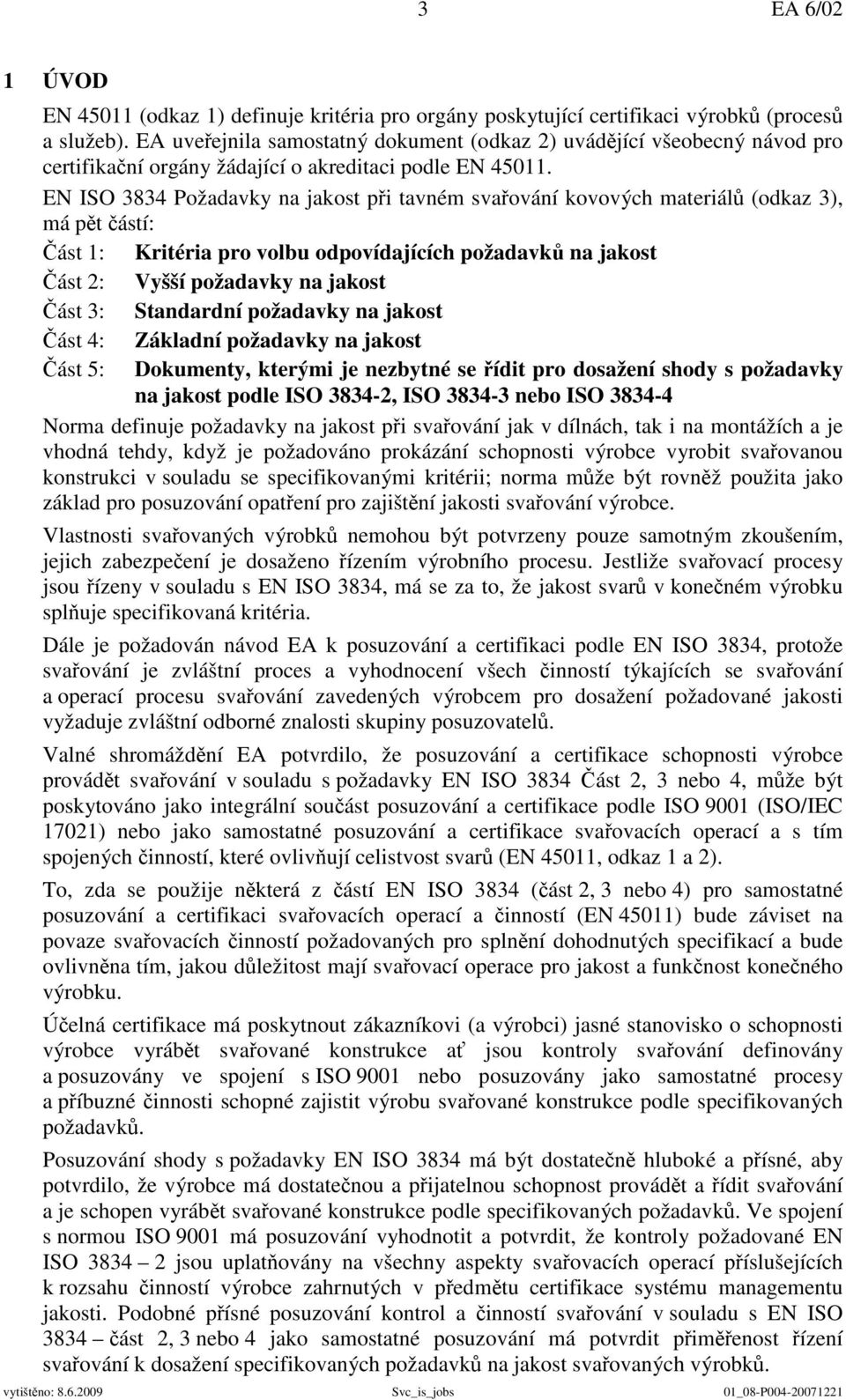 EN ISO 3834 Požadavky na jakost při tavném svařování kovových materiálů (odkaz 3), má pět částí: Část 1: Kritéria pro volbu odpovídajících požadavků na jakost Část 2: Vyšší požadavky na jakost Část