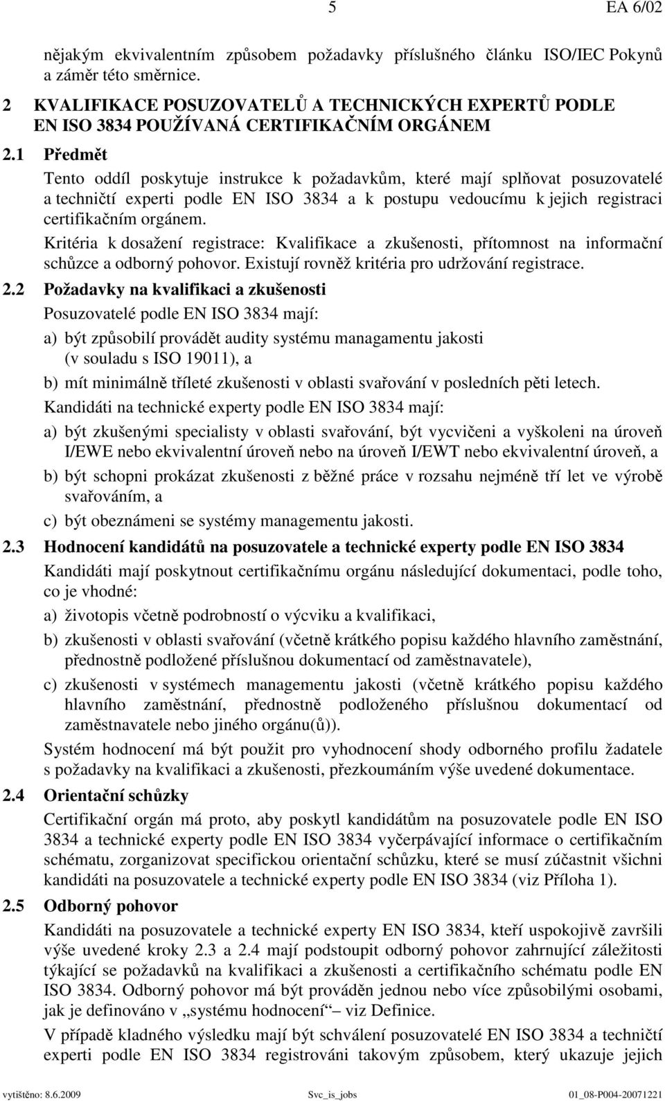 1 Předmět Tento oddíl poskytuje instrukce k požadavkům, které mají splňovat posuzovatelé a techničtí experti podle EN ISO 3834 a k postupu vedoucímu k jejich registraci certifikačním orgánem.