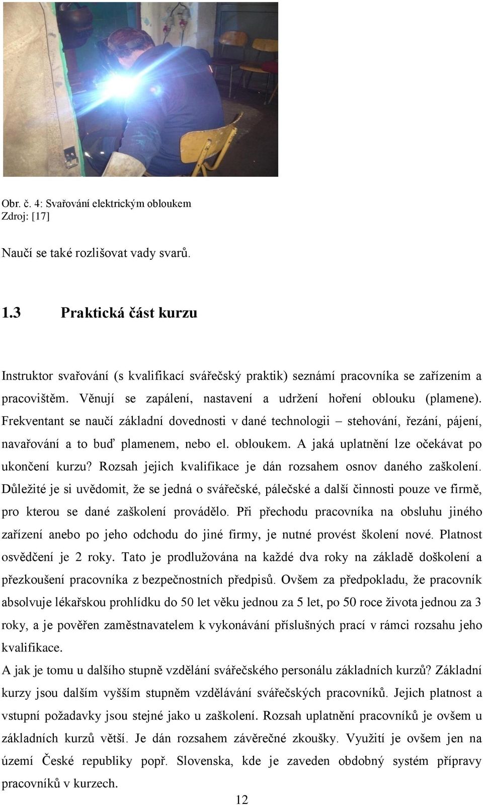 Frekventant se naučí základní dovednosti v dané technologii stehování, řezání, pájení, navařování a to buď plamenem, nebo el. obloukem. A jaká uplatnění lze očekávat po ukončení kurzu?