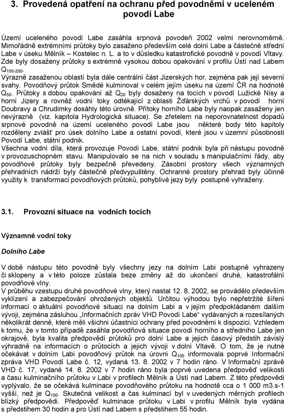 Zde byly dosaženy průtoky s extrémně vysokou dobou opakování v profilu Ústí nad Labem Q 100-200. Výrazně zasaženou oblastí byla dále centrální část Jizerských hor, zejména pak její severní svahy.