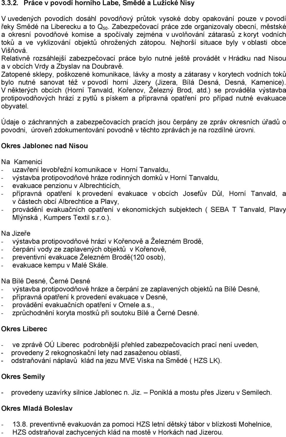 Nejhorší situace byly v oblasti obce Višňová. Relativně rozsáhlejší zabezpečovací práce bylo nutné ještě provádět v Hrádku nad Nisou a v obcích Vrdy a Zbyslav na Doubravě.