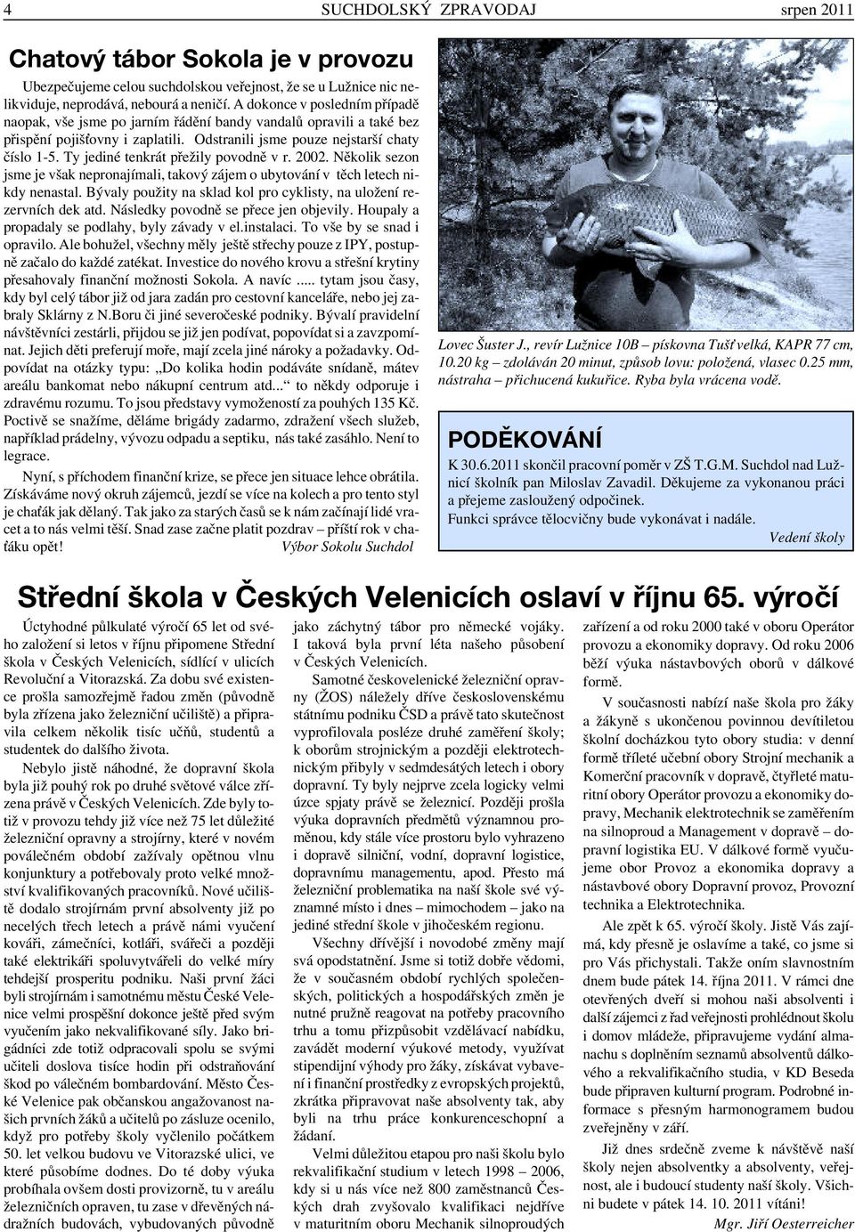 Ty jediné tenkrát přežily povodně v r. 2002. Několik sezon jsme je však nepronajímali, takový zájem o ubytování v těch letech nikdy nenastal.