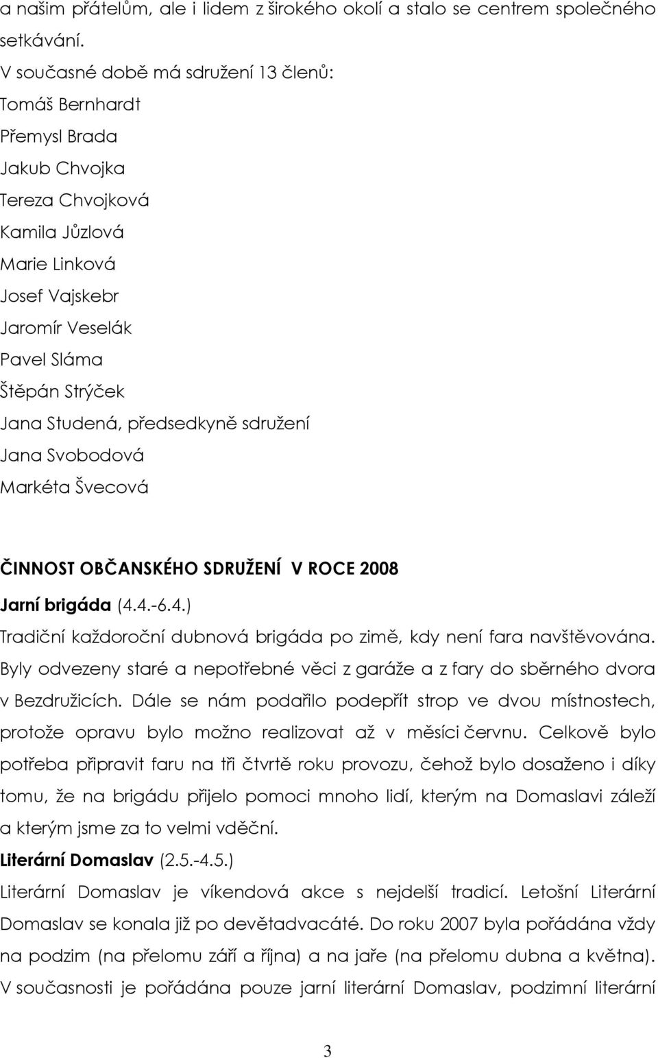 předsedkyně sdružení Jana Svobodová Markéta Švecová ČINNOST OBČANSKÉHO SDRUŽENÍ V ROCE 2008 Jarní brigáda (4.4.-6.4.) Tradiční každoroční dubnová brigáda po zimě, kdy není fara navštěvována.