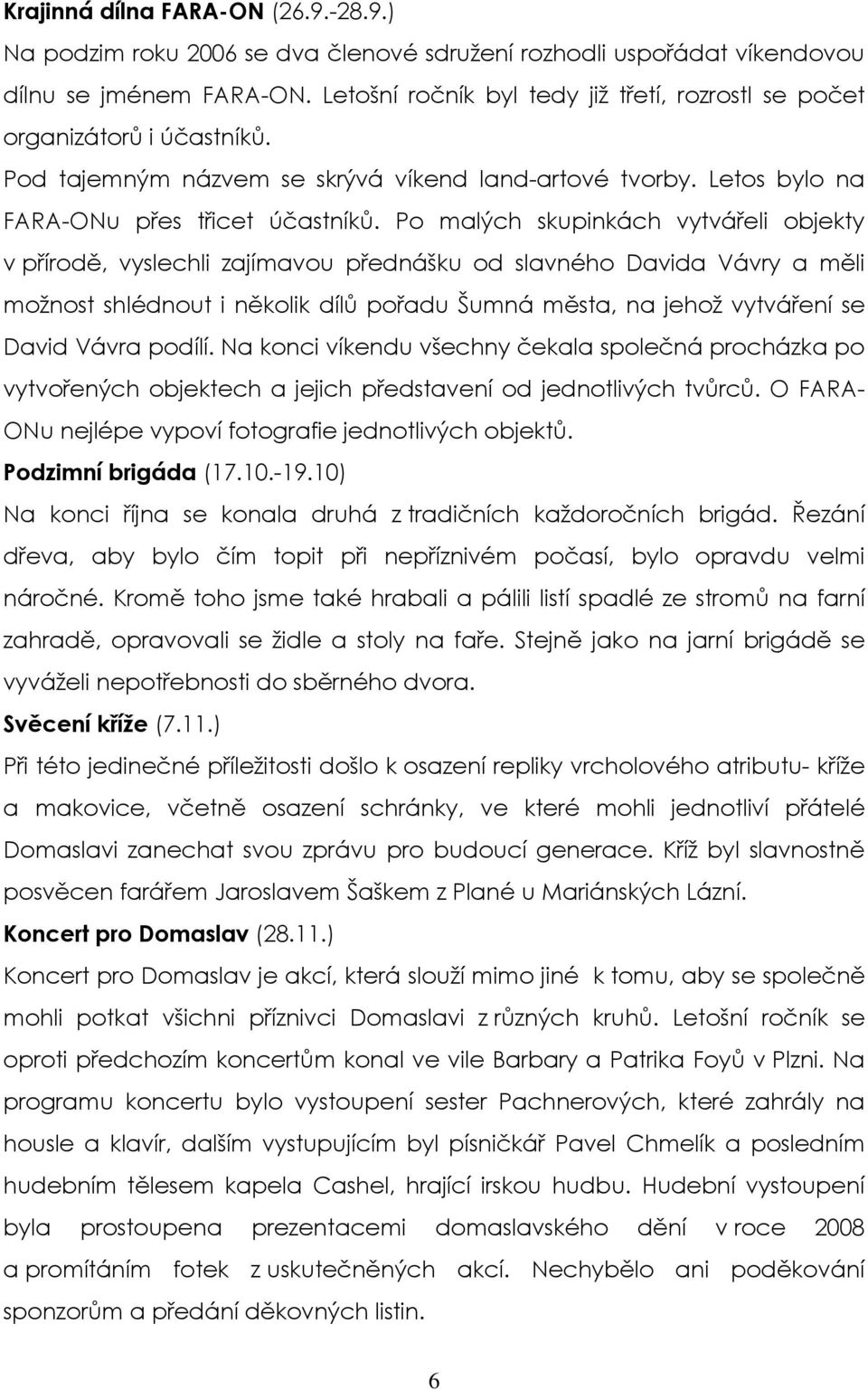 Po malých skupinkách vytvářeli objekty v přírodě, vyslechli zajímavou přednášku od slavného Davida Vávry a měli možnost shlédnout i několik dílů pořadu Šumná města, na jehož vytváření se David Vávra