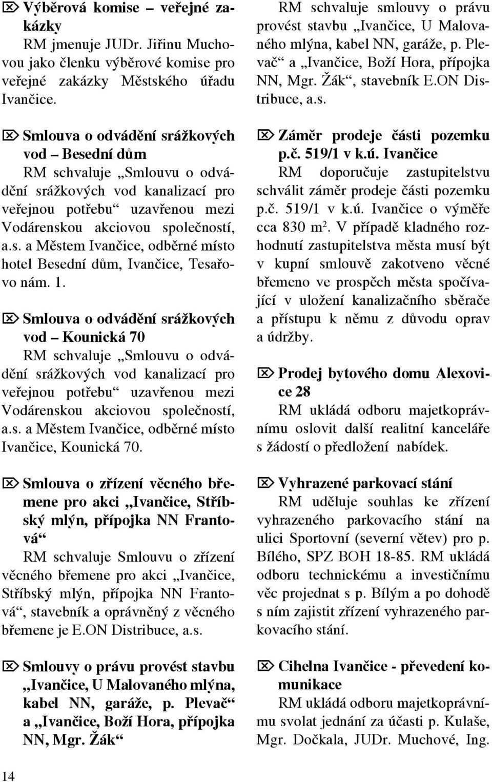 1. Ö Smlouva o odvádění srážkových vod Kounická 70 RM schvaluje Smlouvu o odvádění srážkových vod kanalizací pro veřejnou potřebu uzavřenou mezi Vodárenskou akciovou společností, a.s. a Městem Ivančice, odběrné místo Ivančice, Kounická 70.