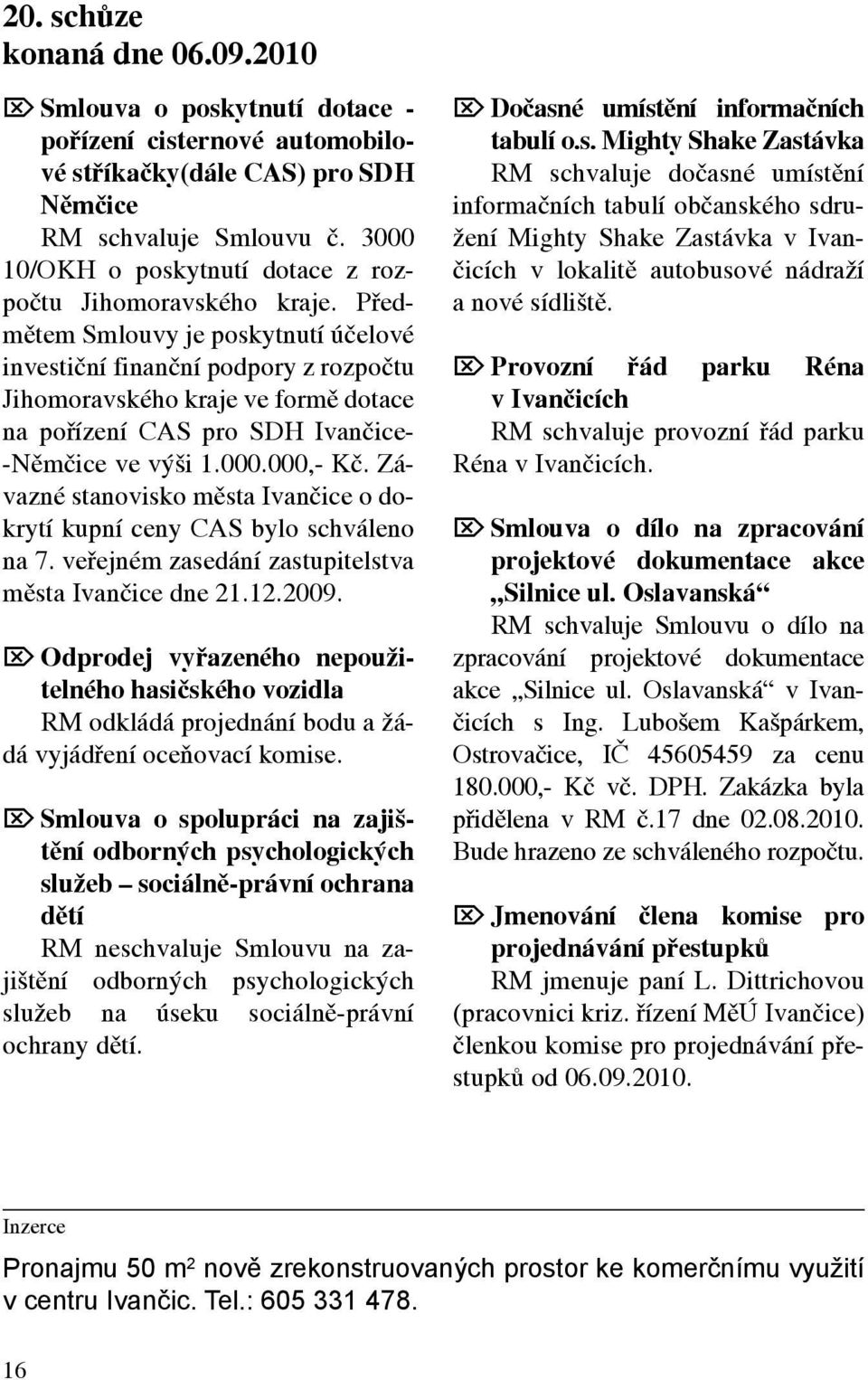 Předmětem Smlouvy je poskytnutí účelové investiční finanční podpory z rozpočtu Jihomoravského kraje ve formě dotace na pořízení CAS pro SDH Ivančice- -Němčice ve výši 1.000.000,- Kč.
