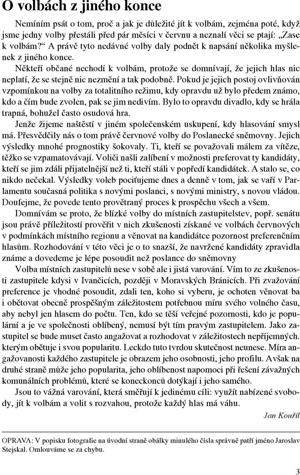 Někteří občané nechodí k volbám, protože se domnívají, že jejich hlas nic neplatí, že se stejně nic nezmění a tak podobně.