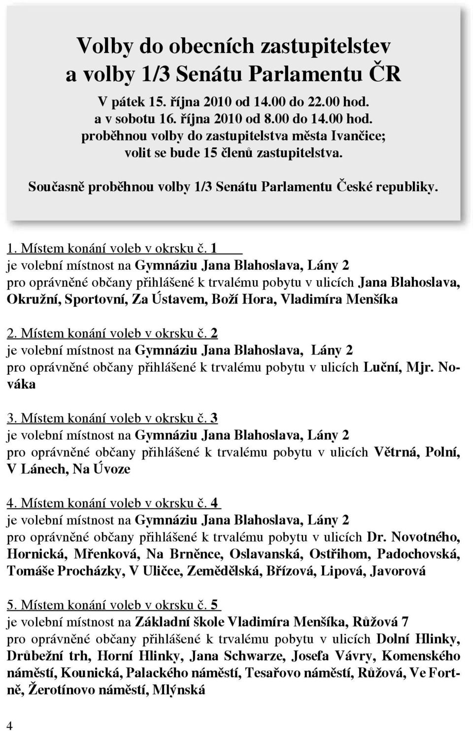 1 je volební místnost na Gymnáziu Jana Blahoslava, Lány 2 pro oprávněné občany přihlášené k trvalému pobytu v ulicích Jana Blahoslava, Okružní, Sportovní, Za Ústavem, Boží Hora, Vladimíra Menšíka 2.