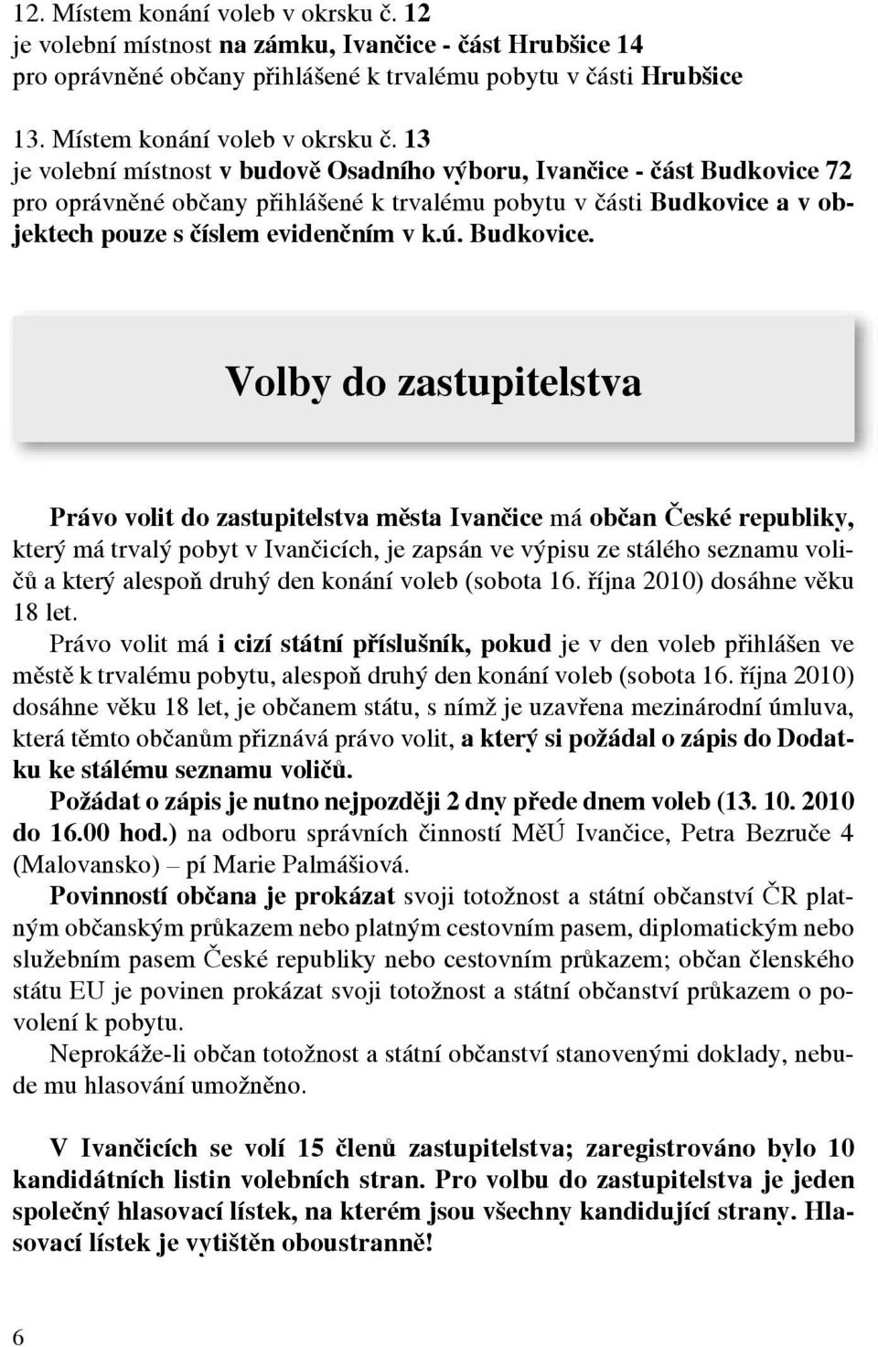 13 je volební místnost v budově Osadního výboru, Ivančice - část Budkovice 72 pro oprávněné občany přihlášené k trvalému pobytu v části Budkovice a v objektech pouze s číslem evidenčním v k.ú.