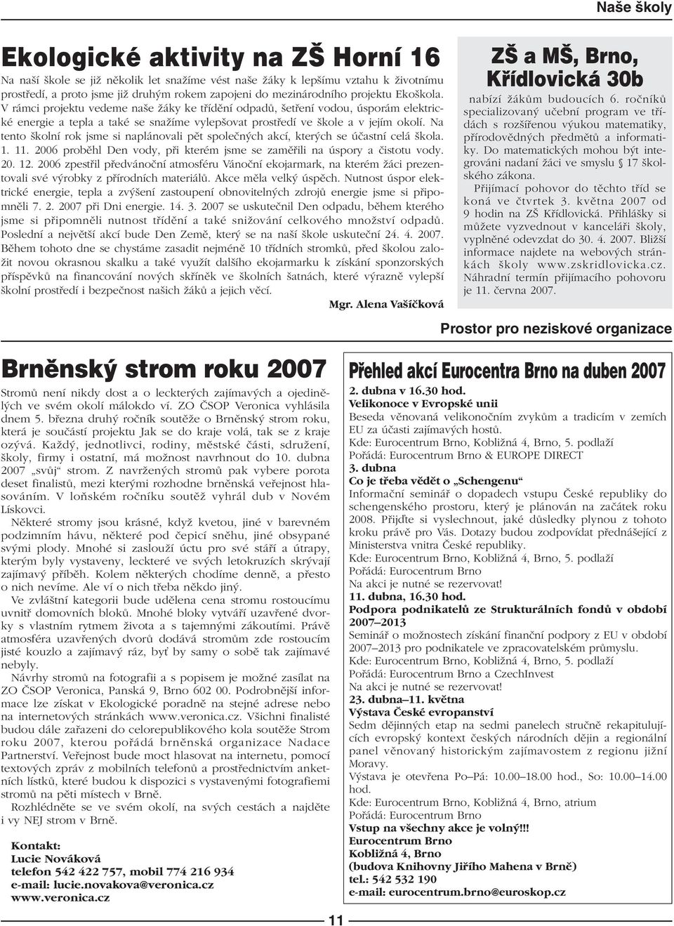 Na tento kolní rok jsme si naplánovali pût spoleãn ch akcí, kter ch se úãastní celá kola. 1. 11. 2006 probûhl Den vody, pfii kterém jsme se zamûfiili na úspory a ãistotu vody. 20. 12.